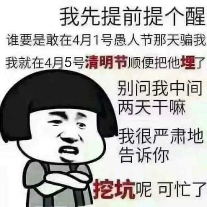 我先提前提个醒谁要是敢在4月1号愚人节那天骗我我就在4月5号清明节顺便把他埋了别问我中间两天干嘛我很严肃地告诉你挖坑呢可忙了