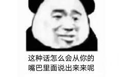 这种话怎么会从你的嘴巴里面说出来来呢