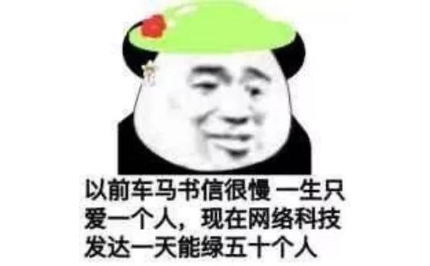 以前车马书信很慢，一生只爱一个人，现在网络科技发达一天能绿五十个人