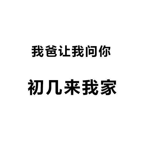 我爸让我问你初几来我家 - 我初几去你家合适？ ​