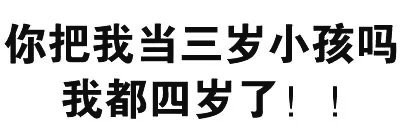 你把我当三岁小孩吗 我都四岁了 - 纯文字表情包