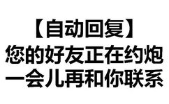 你的好友正在约炮，一会儿再和你联系 - 天惹有情天亦老，亲亲宝宝好不好（文字表情）