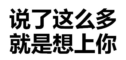 说了这么多，就是想上你 - 天惹有情天亦老，亲亲宝宝好不好（文字表情）