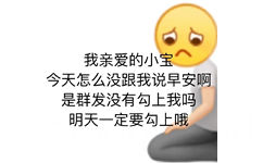 我亲爱的小宝今天怎么没跟我说早安啊是群发没有勾上我吗明天一定要勾上哦