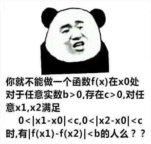 你就不能做一个函数f(x)在x0处对于任意实数b>0,存在c>0,对任意x1,x2满足0<|x1-x0|<c,0<|x2-x0|<c时有f(x1)-f(x2)|<b的人么?? - 斗图表情包精选-2018/04/19