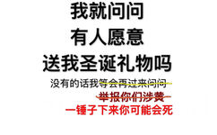 我就问问有人愿意送我圣诞礼物吗？没有的话我等会再过来问问。没有的话我举报你们涉黄。没有的话我一锤子下来你可能会死 - 我就问问有人愿意送我圣诞礼物吗？