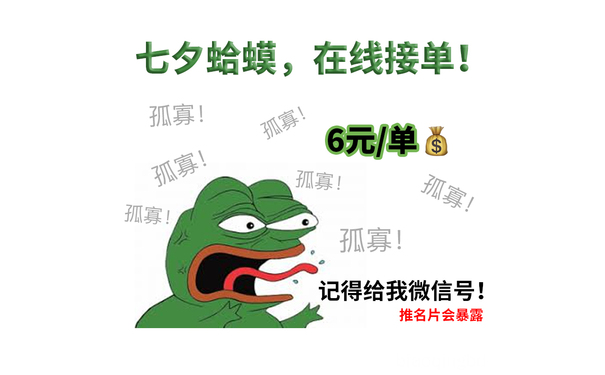 七夕蛤蟆,在线接单!孤寡!孤寡!孤寡!6元/单孤寡!孤寡!孤寡!孤寡!记得给我微信号!推名片会暴露