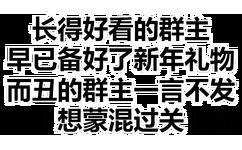 长得好看的群主早已备好了新年礼物而丑的群主一言不发想蒙混过关