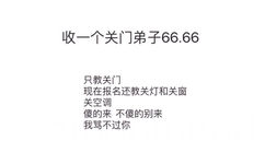 收一个关门弟子66.66只教关门现在报名还教关灯和关窗关空调傻的来不傻的别来我骂不过你