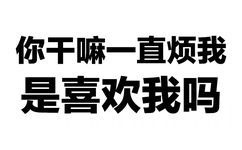 你干嘛一直烦我 是喜欢我吗 - 你这么污 会带坏我的（纯文字表情包）