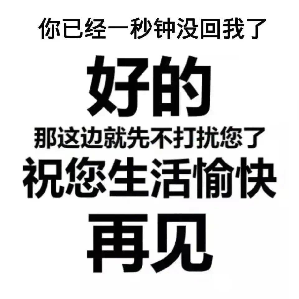 你已经一秒钟没回我了好的那这边就先不打扰您了祝您生活愉快再见