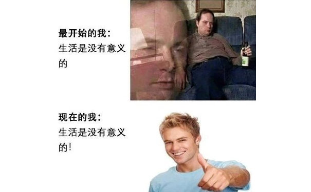 最开始的我:生活是没有意义的现在的我:生活是没有意义的!