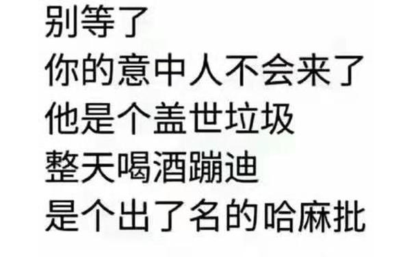 别等了你的意中人不会来了他是个盖世垃圾整天喝酒蹦迪是个出了名的哈麻批