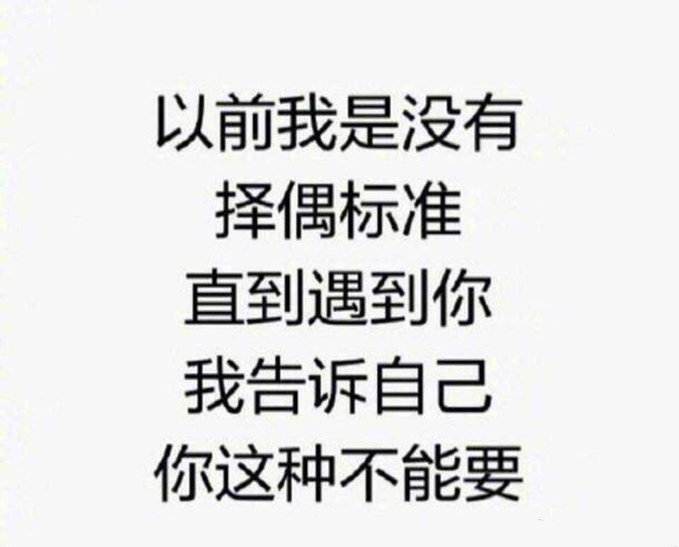 以前我是没有择偶标准，直到遇到你，我告诉自己，你这种我不能要