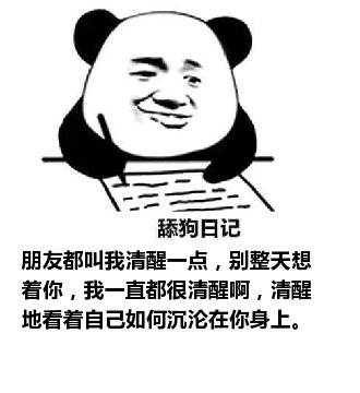 舔狗日记：朋友都叫我清醒一点，别整天想着你，我一直都很清醒啊，清醒地看着自己如何沉沦在你身上。