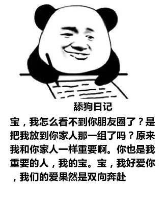 舔狗日记：宝，我怎么看不到你朋友圈了？是把我放到你家人那一组了吗？原来我和你家人一样重要啊。你也是我重要的人，我的宝。宝，我好爱你，我们的爱果然是双向奔赴