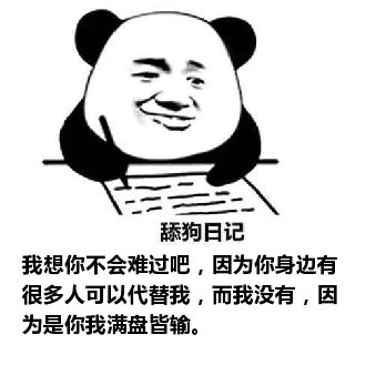 舔狗日记：我想你不会难过吧，因为你身边有很多人可以代替我，而我没有，因为是你我满盘皆输。