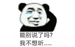 能别说了嘛？我不想听（熊猫头表情包）