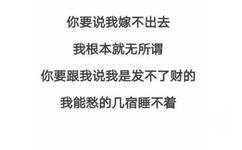 你要说我嫁不出去，我根本无所谓，你要跟我说我是发不了财的，我能愁的几宿睡不着 - 一波好玩的文字表情包