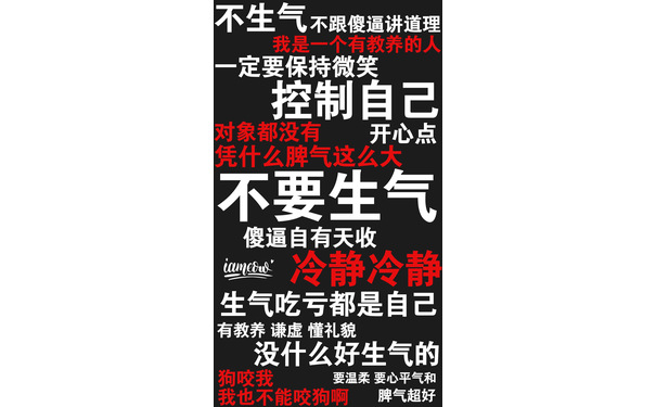 不生气不跟傻逼讲道理定要保持微笑控制自己对象都没有开心点凭什么脾气这么大不要生气傻逼自有天收mecum冷静冷生气吃亏都是自己有教养谦虚懂礼貌没什么好生气的狗咬我要温柔要心平气和我也不能咬狗啊脾气超好 - 一组励志（残忍）的文字壁纸