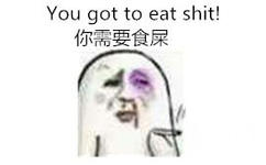 you got to eat shit!（你需要食屎）