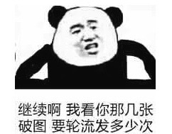 继续啊 我看你那几张破图要轮流发多少次 - 熊猫人装逼表情