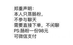 郑重声明本人只蒸肠粉,不参与聊天需要直接下单,不闲聊PS肠粉一份98元可微信支付