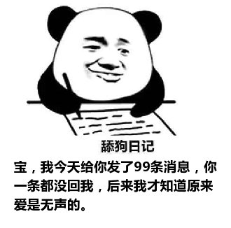 舔狗日记：宝，我今天给你发了99条消息，你一条都没回我，后来我才知道原来爱是无声的。