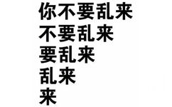 你不要乱来 不要乱来 要乱来 乱来 来 - 一波实用的纯文字表情包