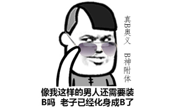 像我这样的男人还需要装B吗？老子已经化身成B了，真B奥义，B神附体 - 楼上这傻逼老是到处认儿子，搞得老子孙子起来越多