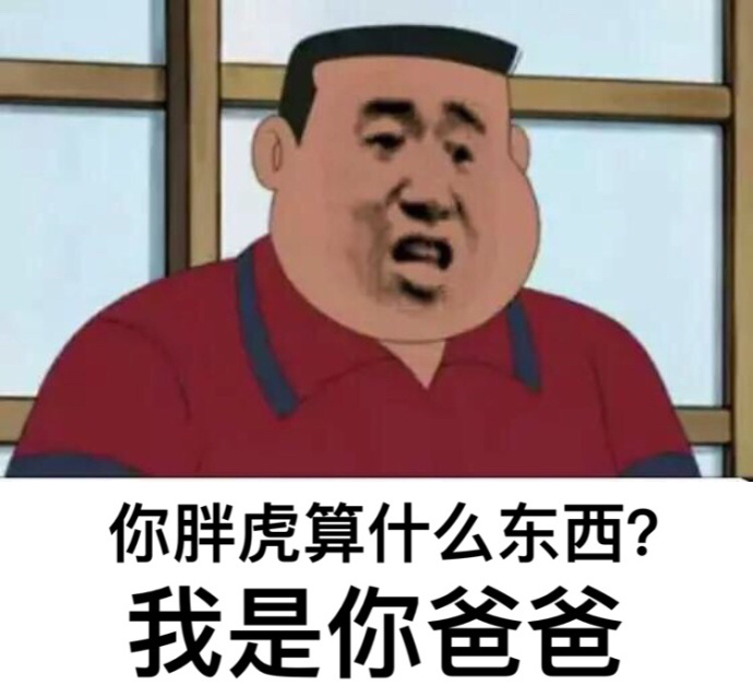 你胖虎算什么东西？我是你爸爸 - 我看，你他妈就是刁难我胖虎​​​​