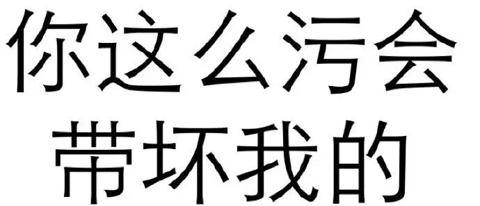 你这么污会带坏我的 - 做人呢，最重要的是不能让别人开心（纯文字表情系列）