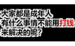 大家都是成年人有什么事情不能用打钱来解决的呢?