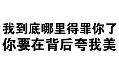 我到底哪里得罪你了，你要在背后夸我美 - 文字表情包