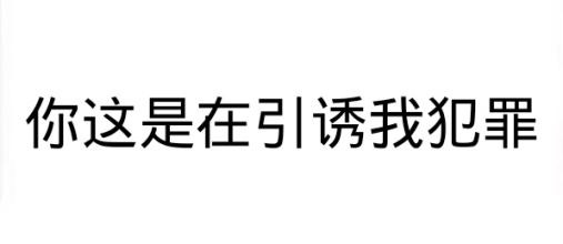 你这是在引诱我犯罪 - 纯文字表情包