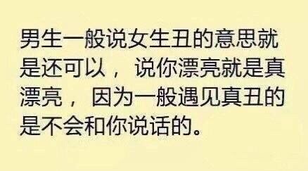 男生一般说女生丑的意思就是还可以,说你漂亮就是真漂亮,因为一般遇见真丑的是不会和你说话的