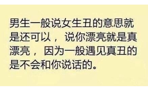 男生一般说女生丑的意思就是还可以,说你漂亮就是真漂亮,因为一般遇见真丑的是不会和你说话的