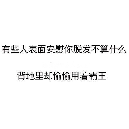 有些人表面安慰你脱发不算什么背地里却偷偷用着霸王 - 一组热门文字表情包