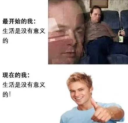 最开始的我:生活是没有意义的现在的我:生活是没有意义的!