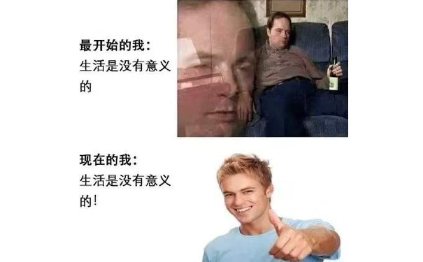 最开始的我:生活是没有意义的现在的我:生活是没有意义的!