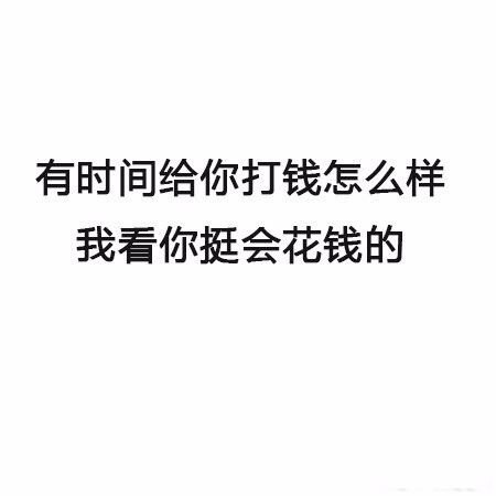 有时间给你打钱怎么样，我看你挺会花钱的 - 最新搭讪秘籍 了解一下