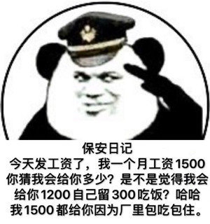 保安日记今天发工资了,我一个月工资1500你猜我会给你多少?是不是觉得我会给你1200自己留300吃饭?哈哈我1500都给你因为厂里包吃包住。 - 我是一名保安，保安日记表情包