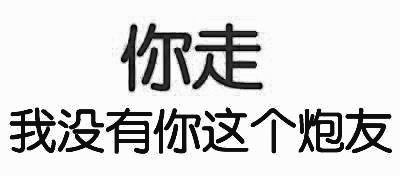 你走，我没有你这个炮友 - 你走，我没有你这个炮友（纯文字表情）