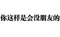 你这样是会没朋友的 - 你走，我没有你这个炮友（纯文字表情）