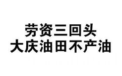 劳资三回头，大庆油田不产油 - 全文字表情包