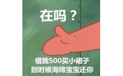 在吗?借我500买小裙子到时候海绵宝宝还你