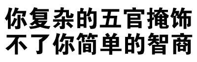 你复杂的五官掩饰不了你简单的智商 - 我有这么快？（文字表情）