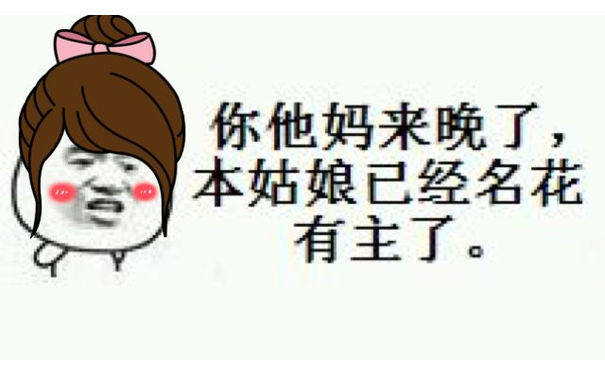 你他妈来晚了，本姑娘已经名花有主了。（张学友）