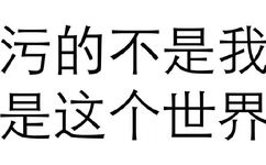 污的不是我 是这个世界 - 纯文字表情包，污污污