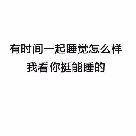 有时间一起睡觉怎么样，我看你挺会能睡的 - 最新搭讪秘籍 了解一下